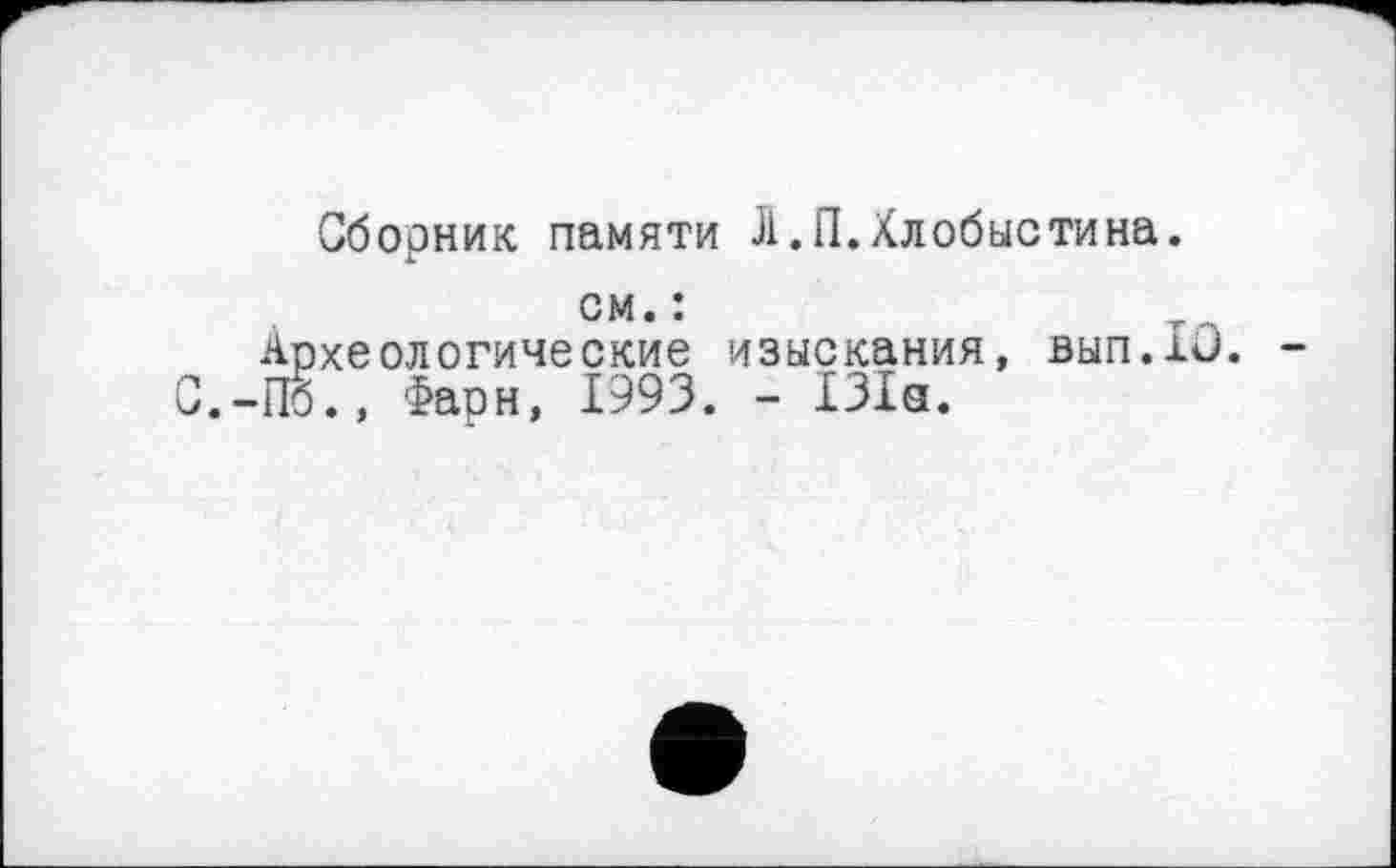 ﻿Сборник памяти Л.П.Хлобыстина.
см.:
Археологические изыскания, вып.хи Пб., Фарн, 1993. - 131а.